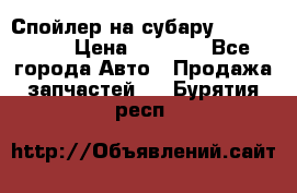 Спойлер на субару 96031AG000 › Цена ­ 6 000 - Все города Авто » Продажа запчастей   . Бурятия респ.